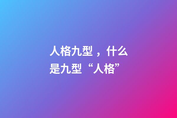 人格九型，什么是九型“人格”-第1張-觀點-玄機派